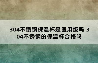 304不锈钢保温杯是医用级吗 304不锈钢的保温杯合格吗